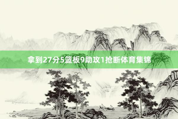 拿到27分5篮板9助攻1抢断体育集锦