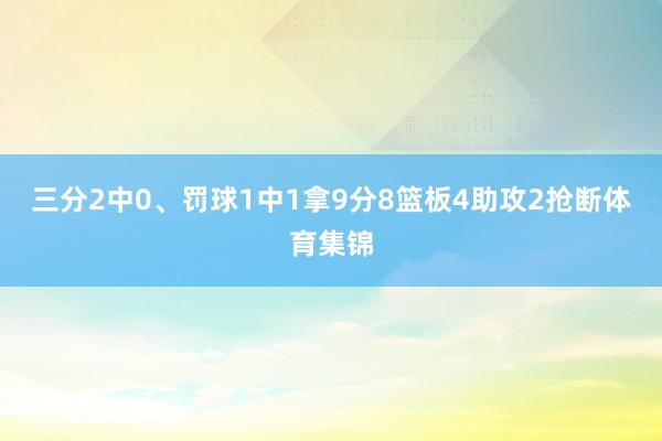 三分2中0、罚球1中1拿9分8篮板4助攻2抢断体育集锦