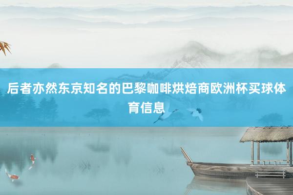 后者亦然东京知名的巴黎咖啡烘焙商欧洲杯买球体育信息
