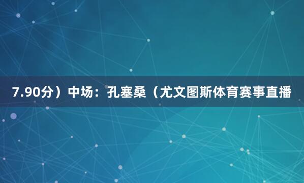 7.90分）中场：孔塞桑（尤文图斯体育赛事直播