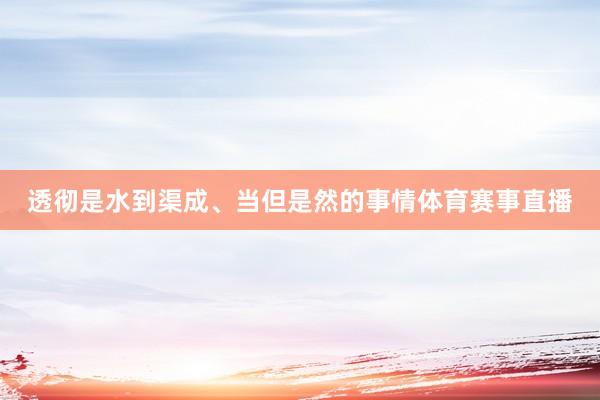 透彻是水到渠成、当但是然的事情体育赛事直播