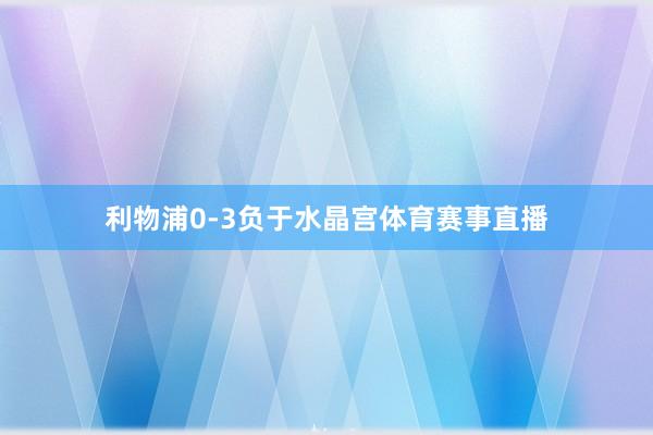 利物浦0-3负于水晶宫体育赛事直播