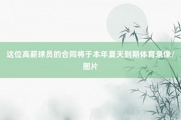 这位高薪球员的合同将于本年夏天到期体育录像/图片