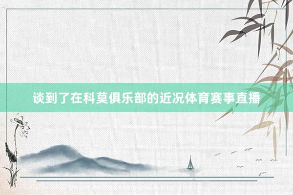 谈到了在科莫俱乐部的近况体育赛事直播