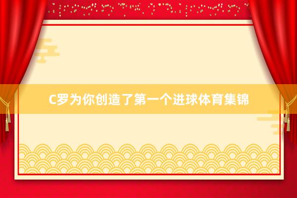 C罗为你创造了第一个进球体育集锦