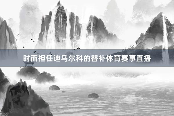 时而担任迪马尔科的替补体育赛事直播