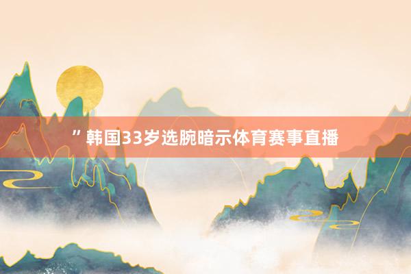 ”韩国33岁选腕暗示体育赛事直播