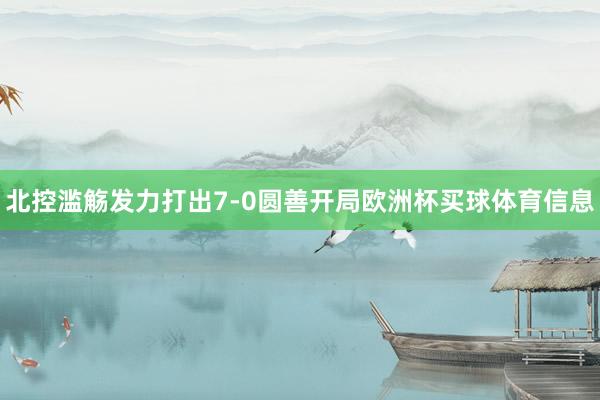 北控滥觞发力打出7-0圆善开局欧洲杯买球体育信息