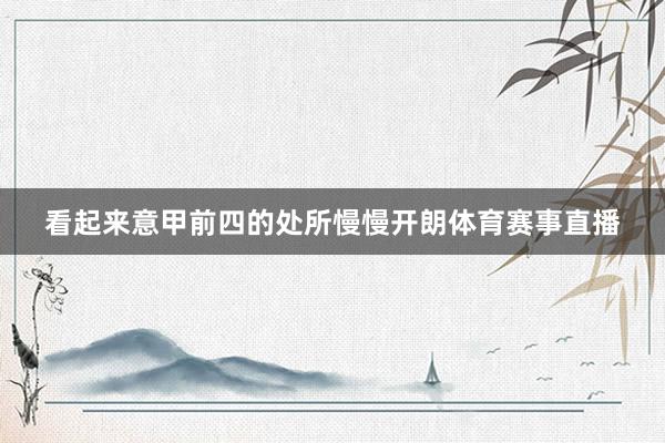 看起来意甲前四的处所慢慢开朗体育赛事直播