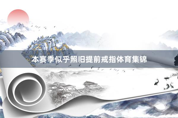 本赛季似乎照旧提前戒指体育集锦