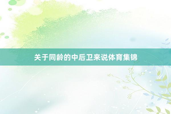 关于同龄的中后卫来说体育集锦