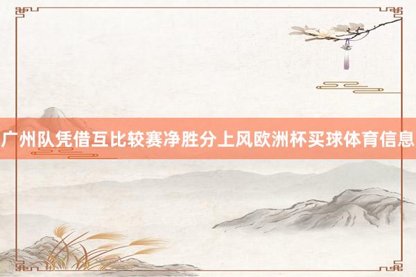 广州队凭借互比较赛净胜分上风欧洲杯买球体育信息