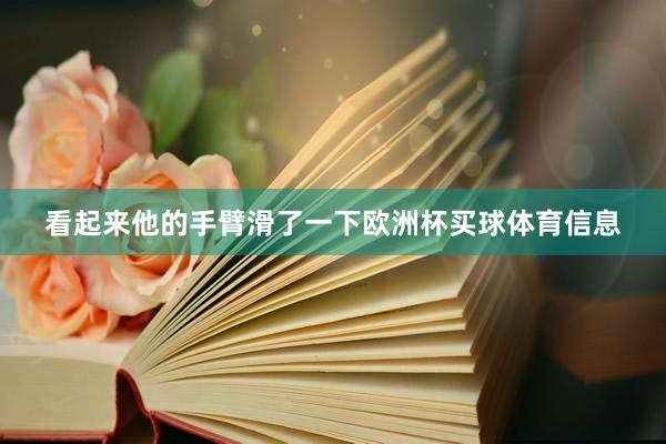 看起来他的手臂滑了一下欧洲杯买球体育信息