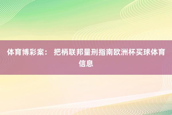 体育博彩案： 把柄联邦量刑指南欧洲杯买球体育信息