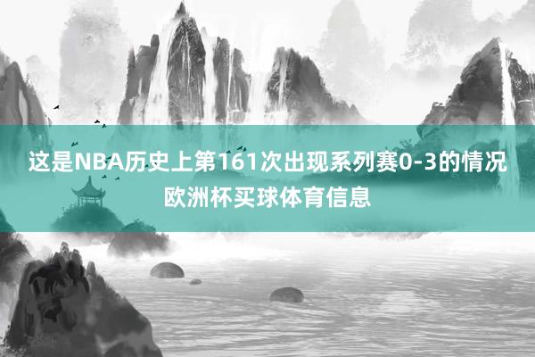 这是NBA历史上第161次出现系列赛0-3的情况欧洲杯买球体育信息