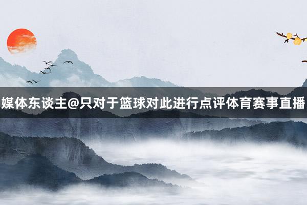 媒体东谈主@只对于篮球对此进行点评体育赛事直播