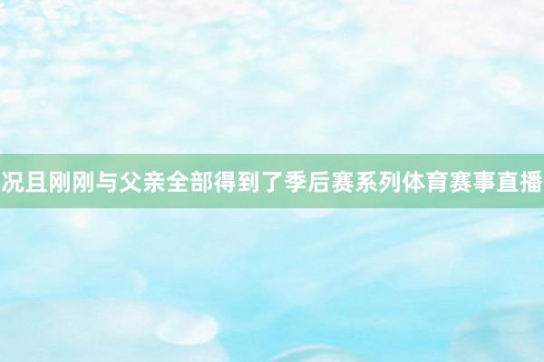 况且刚刚与父亲全部得到了季后赛系列体育赛事直播