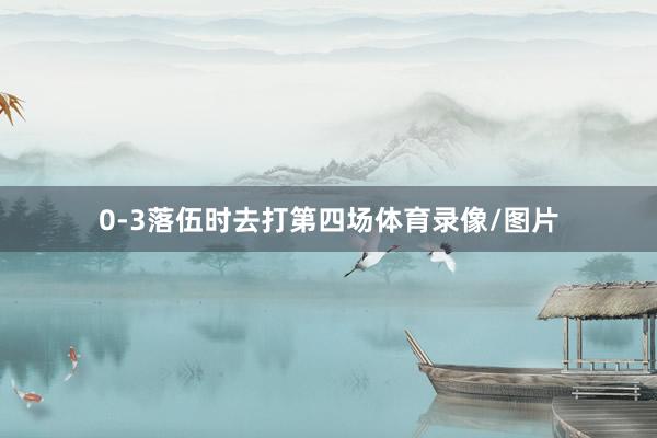 0-3落伍时去打第四场体育录像/图片