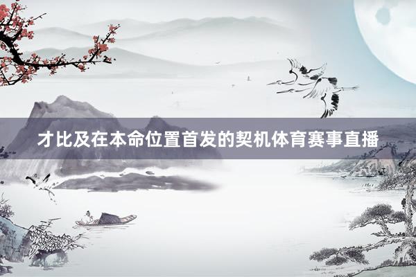 才比及在本命位置首发的契机体育赛事直播