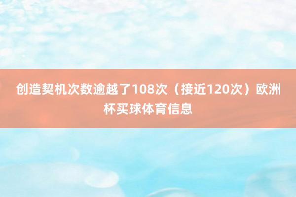创造契机次数逾越了108次（接近120次）欧洲杯买球体育信息