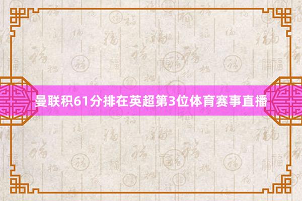 曼联积61分排在英超第3位体育赛事直播