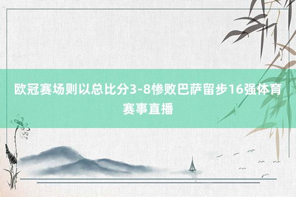 欧冠赛场则以总比分3-8惨败巴萨留步16强体育赛事直播