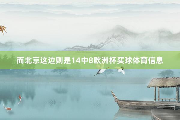而北京这边则是14中8欧洲杯买球体育信息