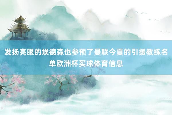 发扬亮眼的埃德森也参预了曼联今夏的引援教练名单欧洲杯买球体育信息