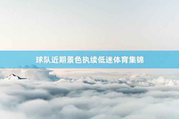 球队近期景色执续低迷体育集锦