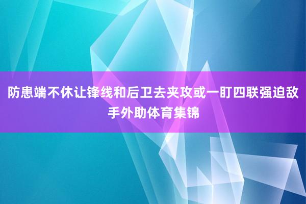 防患端不休让锋线和后卫去夹攻或一盯四联强迫敌手外助体育集锦
