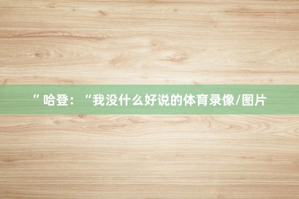 ”哈登：“我没什么好说的体育录像/图片