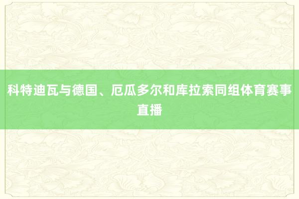 科特迪瓦与德国、厄瓜多尔和库拉索同组体育赛事直播