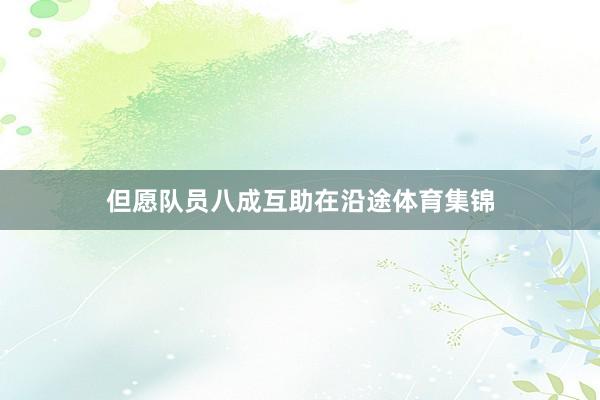 但愿队员八成互助在沿途体育集锦