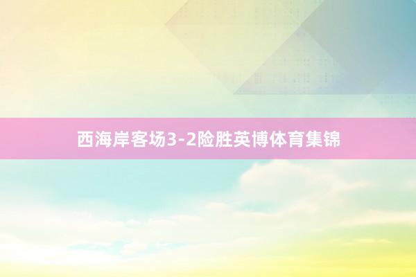 西海岸客场3-2险胜英博体育集锦