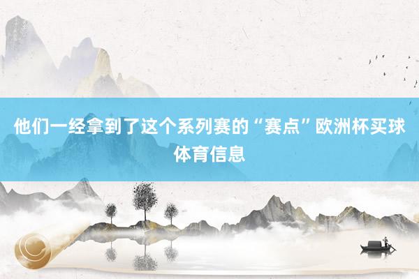他们一经拿到了这个系列赛的“赛点”欧洲杯买球体育信息