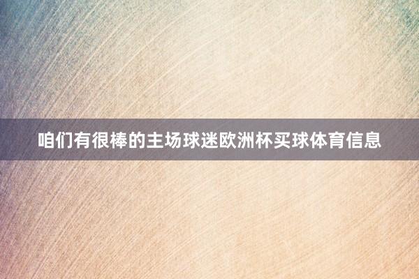 咱们有很棒的主场球迷欧洲杯买球体育信息