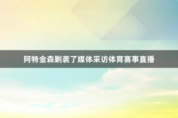 阿特金森剿袭了媒体采访体育赛事直播