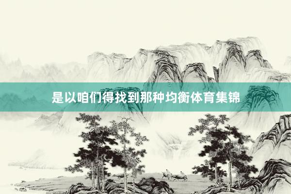 是以咱们得找到那种均衡体育集锦