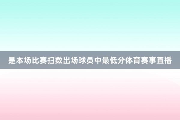是本场比赛扫数出场球员中最低分体育赛事直播