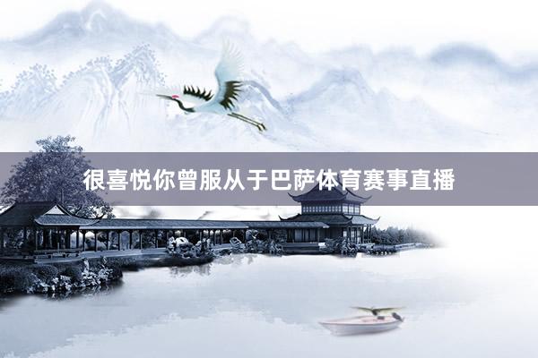 很喜悦你曾服从于巴萨体育赛事直播