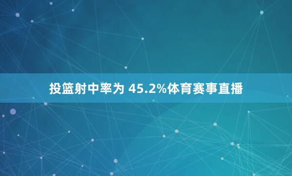 投篮射中率为 45.2%体育赛事直播