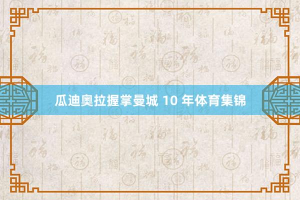 瓜迪奥拉握掌曼城 10 年体育集锦