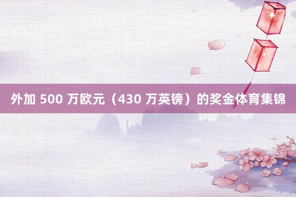 外加 500 万欧元（430 万英镑）的奖金体育集锦