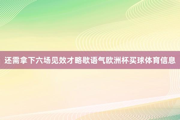 还需拿下六场见效才略歇语气欧洲杯买球体育信息