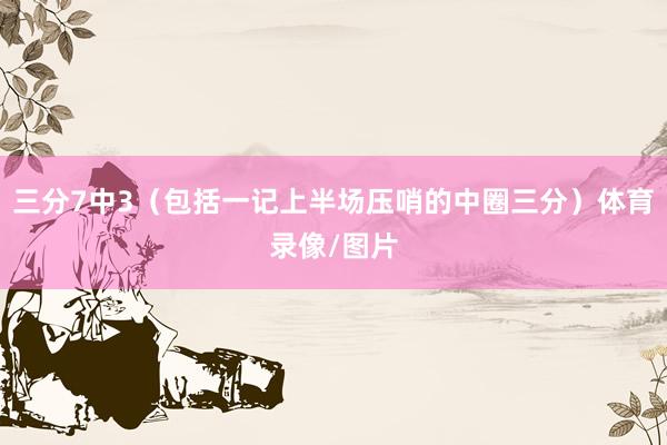三分7中3（包括一记上半场压哨的中圈三分）体育录像/图片