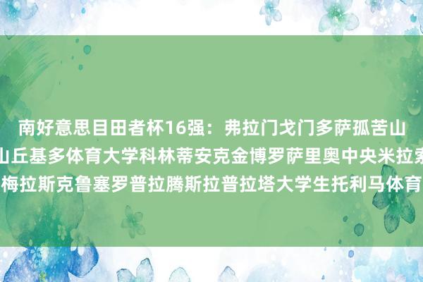 南好意思目田者杯16强：弗拉门戈门多萨孤苦山谷孤苦上帝大学波特诺山丘基多体育大学科林蒂安克金博罗萨里奥中央米拉索尔帕尔梅拉斯克鲁塞罗普拉腾斯拉普拉塔大学生托利马体育弗鲁米嫩塞    欧洲杯买球体育信息