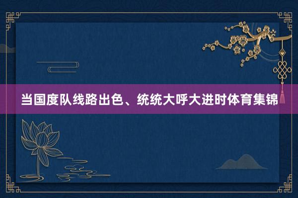 当国度队线路出色、统统大呼大进时体育集锦