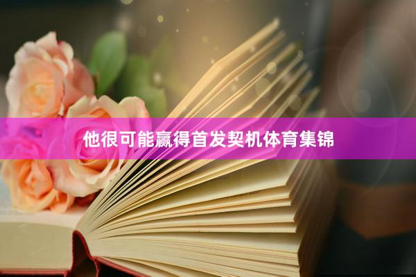 他很可能赢得首发契机体育集锦