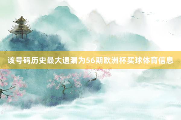 该号码历史最大遗漏为56期欧洲杯买球体育信息