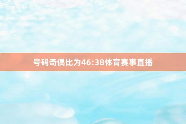 号码奇偶比为46:38体育赛事直播